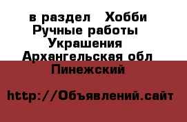  в раздел : Хобби. Ручные работы » Украшения . Архангельская обл.,Пинежский 